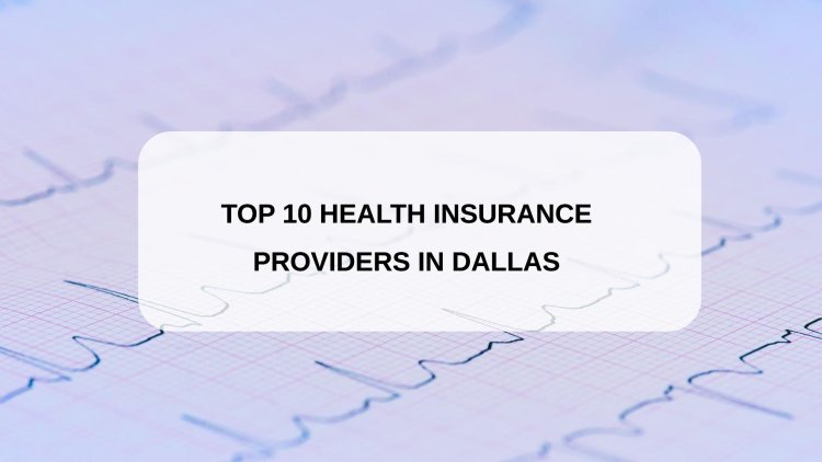 Top 10 Health Insurance Providers in Dallas